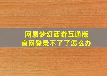 网易梦幻西游互通版官网登录不了了怎么办