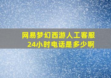 网易梦幻西游人工客服24小时电话是多少啊