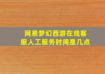 网易梦幻西游在线客服人工服务时间是几点