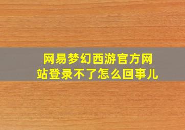 网易梦幻西游官方网站登录不了怎么回事儿