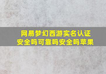 网易梦幻西游实名认证安全吗可靠吗安全吗苹果