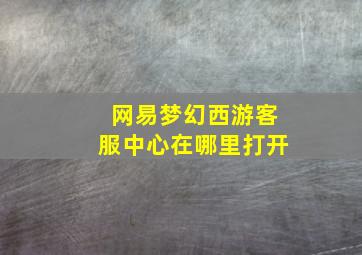 网易梦幻西游客服中心在哪里打开