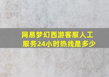 网易梦幻西游客服人工服务24小时热线是多少