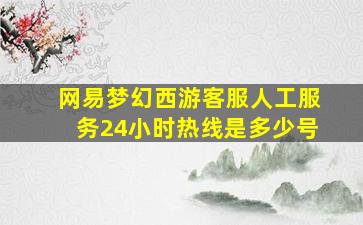 网易梦幻西游客服人工服务24小时热线是多少号