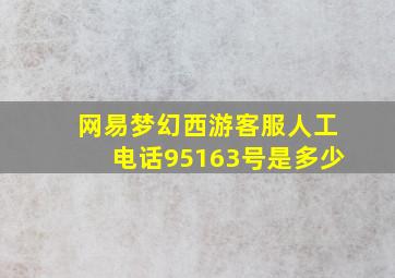 网易梦幻西游客服人工电话95163号是多少