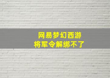 网易梦幻西游将军令解绑不了