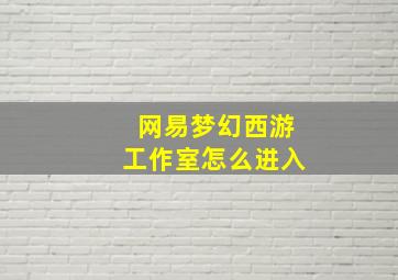 网易梦幻西游工作室怎么进入