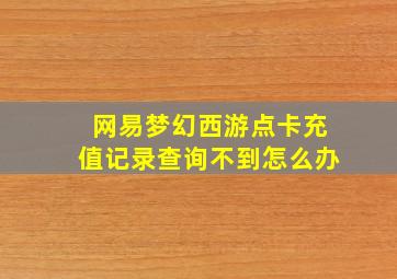 网易梦幻西游点卡充值记录查询不到怎么办