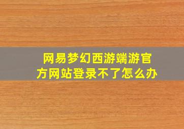 网易梦幻西游端游官方网站登录不了怎么办