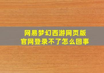 网易梦幻西游网页版官网登录不了怎么回事