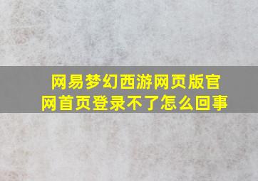 网易梦幻西游网页版官网首页登录不了怎么回事