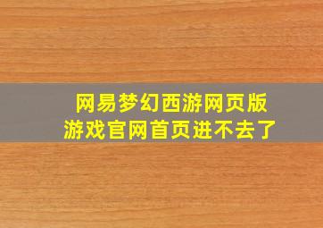 网易梦幻西游网页版游戏官网首页进不去了