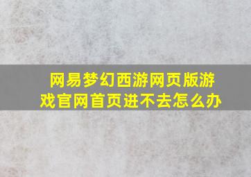 网易梦幻西游网页版游戏官网首页进不去怎么办