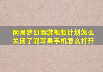 网易梦幻西游视频计划怎么关闭了呢苹果手机怎么打开