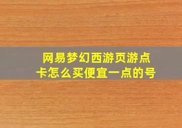 网易梦幻西游页游点卡怎么买便宜一点的号