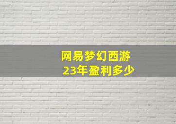 网易梦幻西游23年盈利多少