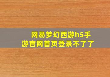 网易梦幻西游h5手游官网首页登录不了了