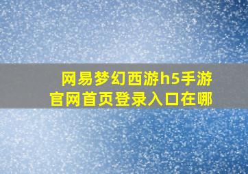 网易梦幻西游h5手游官网首页登录入口在哪