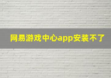 网易游戏中心app安装不了