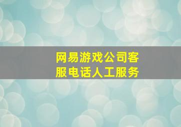 网易游戏公司客服电话人工服务