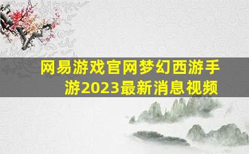 网易游戏官网梦幻西游手游2023最新消息视频