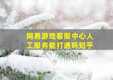 网易游戏客服中心人工服务能打通吗知乎