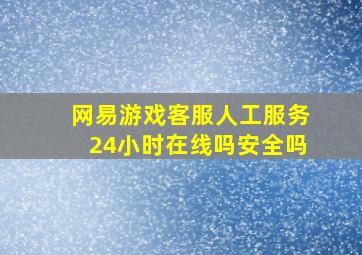 网易游戏客服人工服务24小时在线吗安全吗