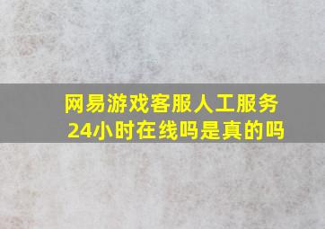 网易游戏客服人工服务24小时在线吗是真的吗