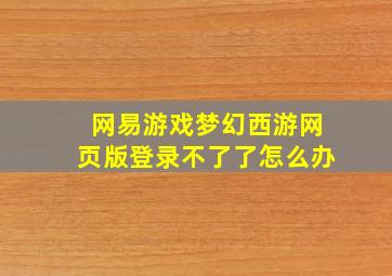 网易游戏梦幻西游网页版登录不了了怎么办