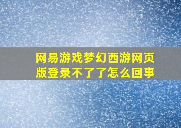 网易游戏梦幻西游网页版登录不了了怎么回事