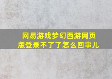 网易游戏梦幻西游网页版登录不了了怎么回事儿