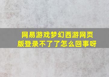 网易游戏梦幻西游网页版登录不了了怎么回事呀