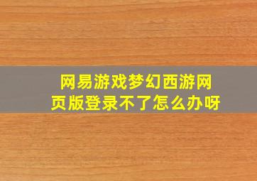 网易游戏梦幻西游网页版登录不了怎么办呀