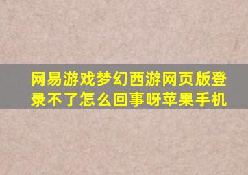 网易游戏梦幻西游网页版登录不了怎么回事呀苹果手机