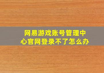 网易游戏账号管理中心官网登录不了怎么办