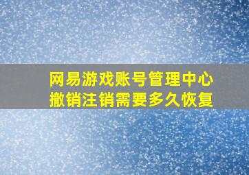 网易游戏账号管理中心撤销注销需要多久恢复