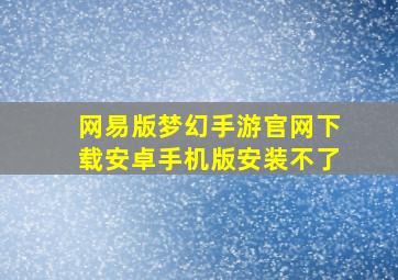 网易版梦幻手游官网下载安卓手机版安装不了