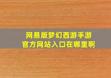 网易版梦幻西游手游官方网站入口在哪里啊