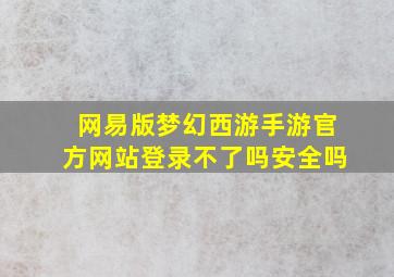 网易版梦幻西游手游官方网站登录不了吗安全吗