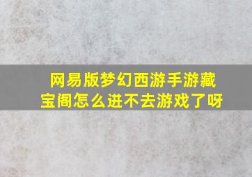 网易版梦幻西游手游藏宝阁怎么进不去游戏了呀