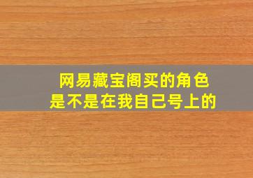 网易藏宝阁买的角色是不是在我自己号上的