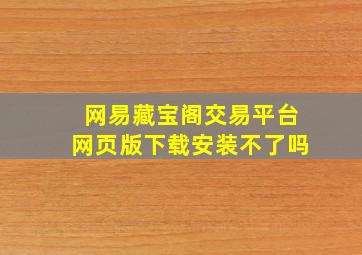 网易藏宝阁交易平台网页版下载安装不了吗