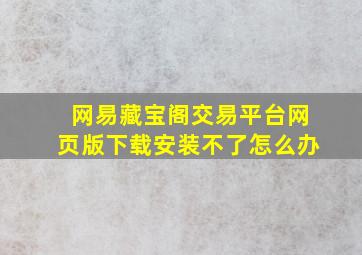 网易藏宝阁交易平台网页版下载安装不了怎么办