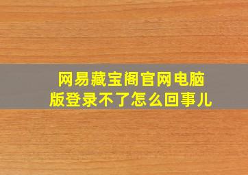 网易藏宝阁官网电脑版登录不了怎么回事儿