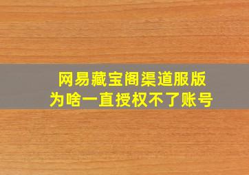 网易藏宝阁渠道服版为啥一直授权不了账号