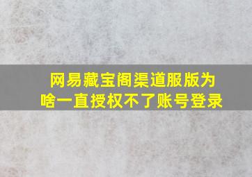 网易藏宝阁渠道服版为啥一直授权不了账号登录