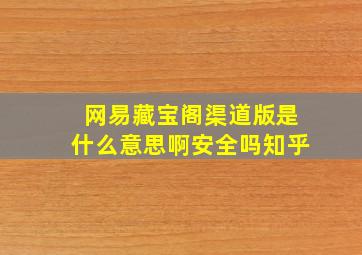 网易藏宝阁渠道版是什么意思啊安全吗知乎