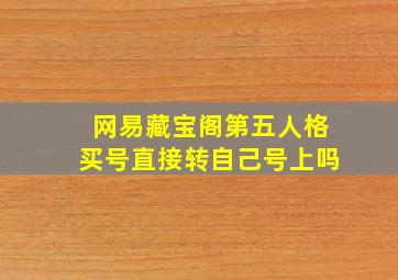 网易藏宝阁第五人格买号直接转自己号上吗