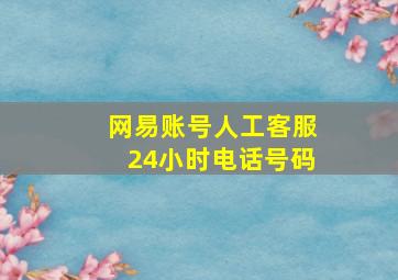 网易账号人工客服24小时电话号码