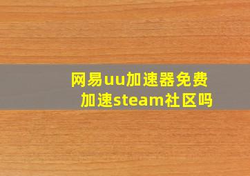 网易uu加速器免费加速steam社区吗